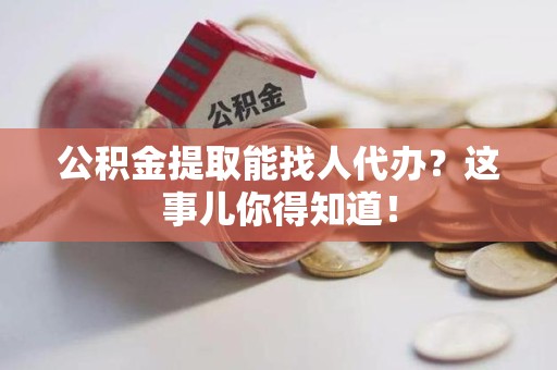 连城公积金提取能找人代办？这事儿你得知道！