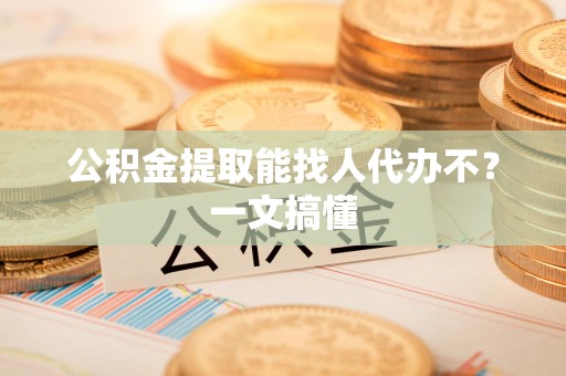 连城公积金提取能找人代办不？一文搞懂