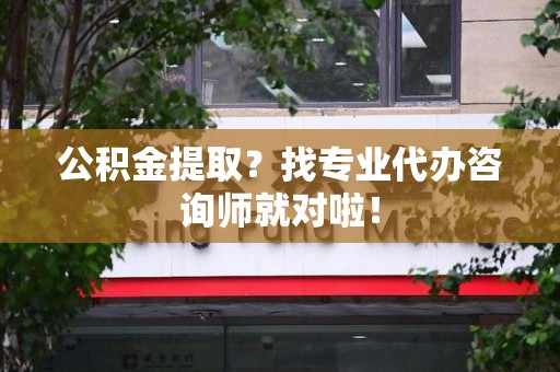 连城公积金提取？找专业代办咨询师就对啦！