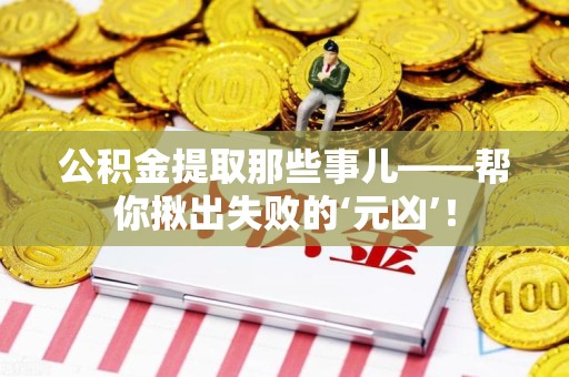 连城公积金提取那些事儿——帮你揪出失败的‘元凶’！