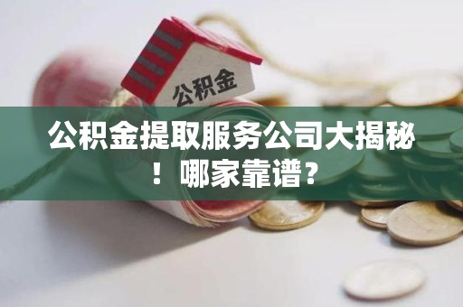 连城公积金提取服务公司大揭秘！哪家靠谱？