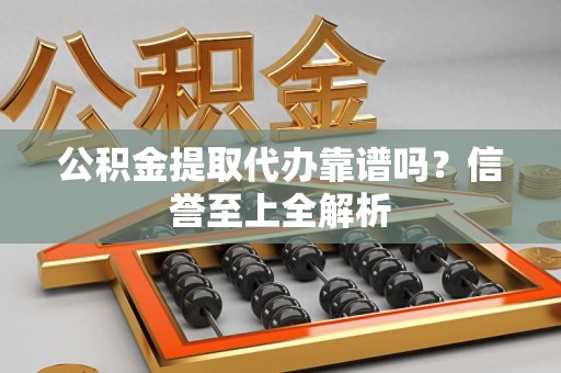 连城公积金提取代办靠谱吗？信誉至上全解析