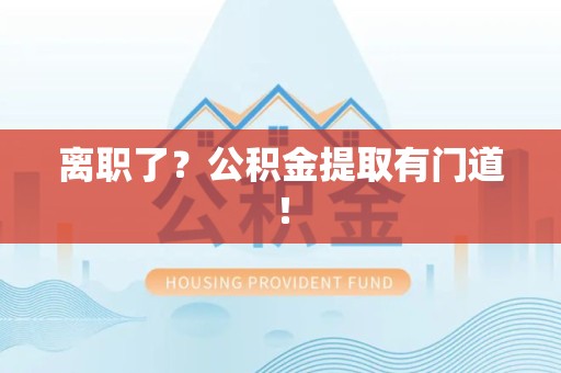 连城离职了?公积金提取有门道! 连城离职了?公积金提取有门道!