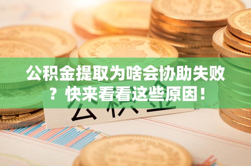 连城公积金提取为啥会协助失败？快来看看这些原因！