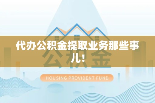 连城代办公积金提取业务那些事儿! 连城代办公积金提取业务那些事儿!