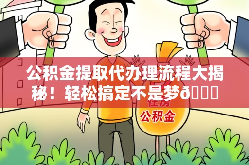 连城公积金提取代办理流程大揭秘！轻松搞定不是梦😎