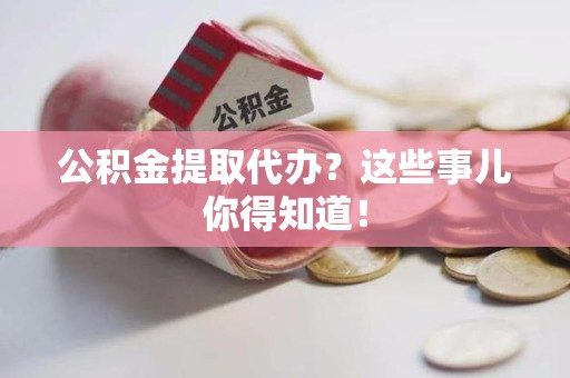 连城公积金提取代办？这些事儿你得知道！