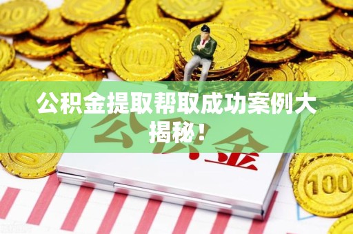 连城公积金提取帮取成功案例大揭秘！