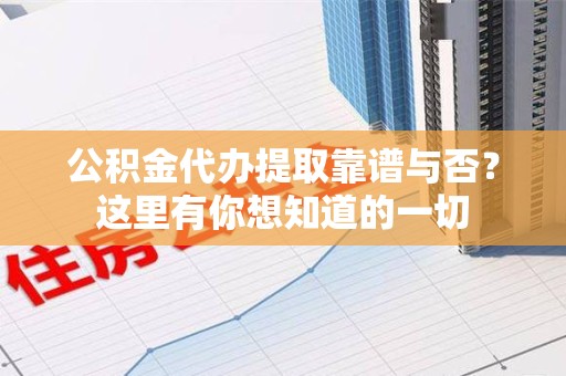 连城公积金代办提取靠谱与否?这里有你想知道的一切 连城公积金代办提取靠谱与否?这里有你想知道的一切