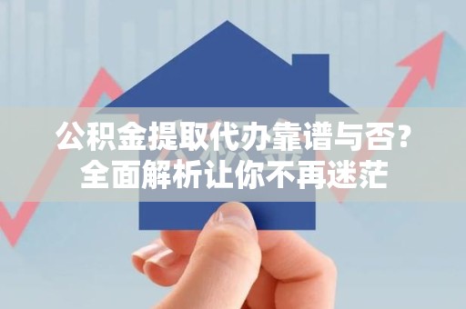 连城公积金提取代办靠谱与否？全面解析让你不再迷茫