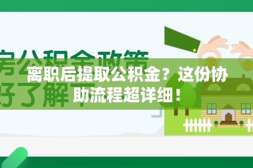 连城离职后提取公积金?这份协助流程超详细! 连城离职后提取公积金?这份协助流程超详细!