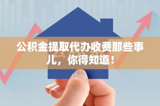 连城公积金提取代办收费那些事儿,你得知道! 连城公积金提取代办收费那些事儿,你得知道!