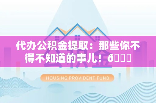 连城代办公积金提取：那些你不得不知道的事儿！😎