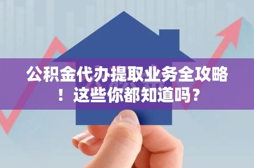 连城公积金代办提取业务全攻略！这些你都知道吗？