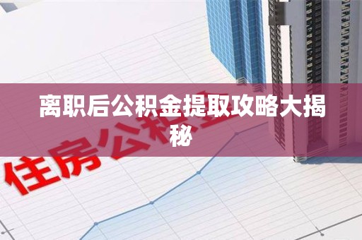 连城离职后公积金提取攻略大揭秘