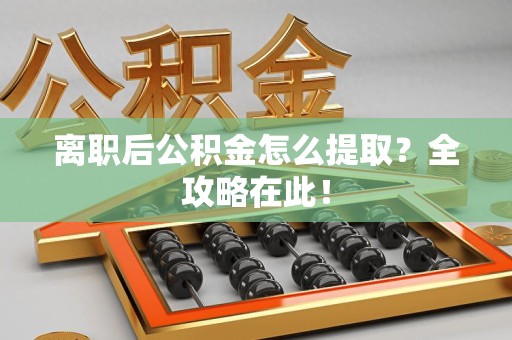 连城离职后公积金怎么提取？全攻略在此！