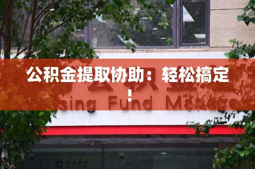 连城公积金提取协助：轻松搞定！
