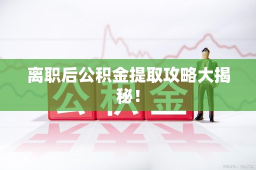 连城离职后公积金提取攻略大揭秘！