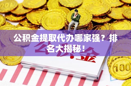 连城公积金提取代办哪家强？排名大揭秘！