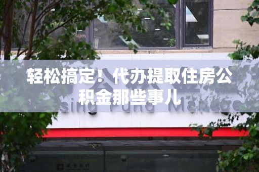 连城轻松搞定！代办提取住房公积金那些事儿