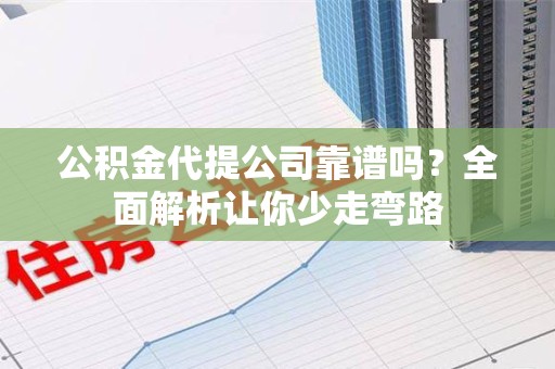 连城公积金代提公司靠谱吗？全面解析让你少走弯路