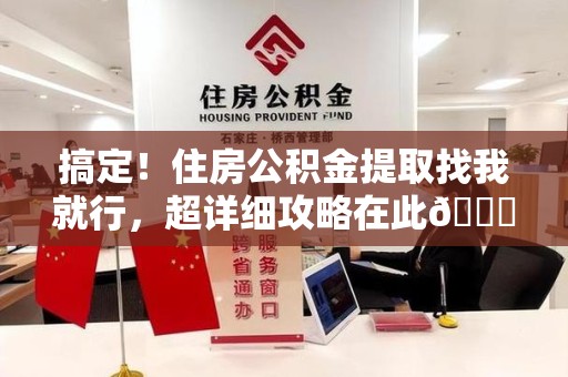 连城搞定!住房公积金提取找我就行,超详细攻略在此😎 连城搞定!住房公积金提取找我就行,超详细攻略在此😎
