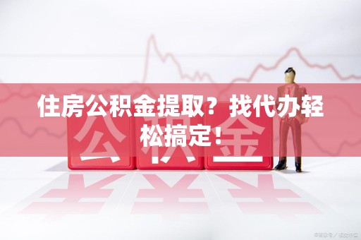 连城住房公积金提取？找代办轻松搞定！