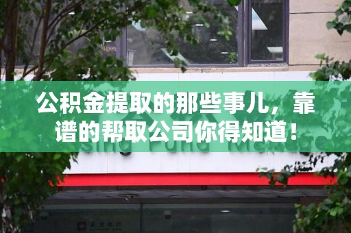 连城公积金提取的那些事儿,靠谱的帮取公司你得知道! 连城公积金提取的那些事儿,靠谱的帮取公司你得知道!