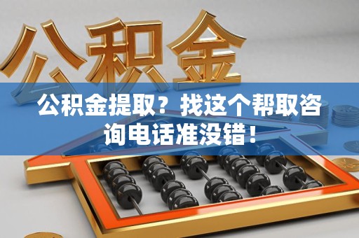 连城公积金提取？找这个帮取咨询电话准没错！