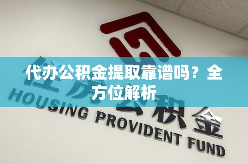 连城代办公积金提取靠谱吗？全方位解析