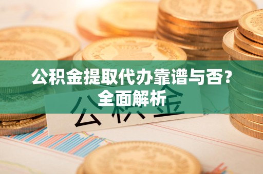 连城公积金提取代办靠谱与否？全面解析