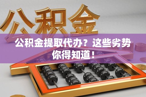 连城公积金提取代办？这些劣势你得知道！