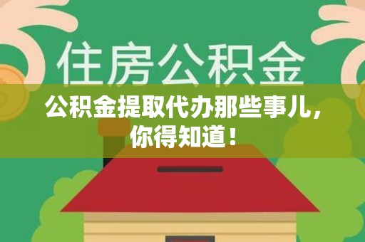 连城公积金提取代办那些事儿，你得知道！