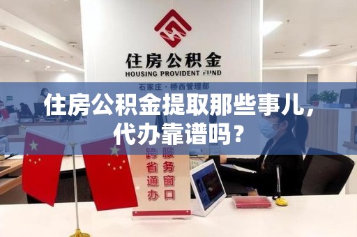 连城住房公积金提取那些事儿，代办靠谱吗？