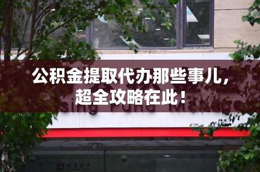 连城公积金提取代办那些事儿,超全攻略在此! 连城公积金提取代办那些事儿,超全攻略在此!
