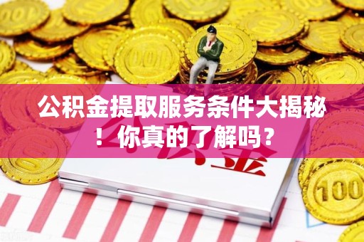 连城公积金提取服务条件大揭秘！你真的了解吗？