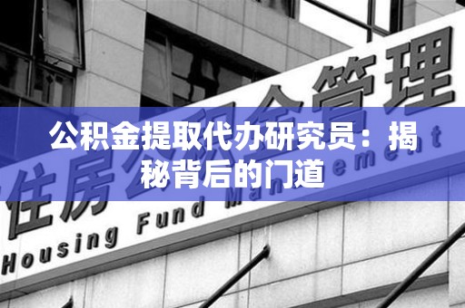 连城公积金提取代办研究员：揭秘背后的门道