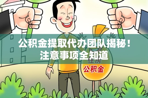 连城公积金提取代办团队揭秘！注意事项全知道