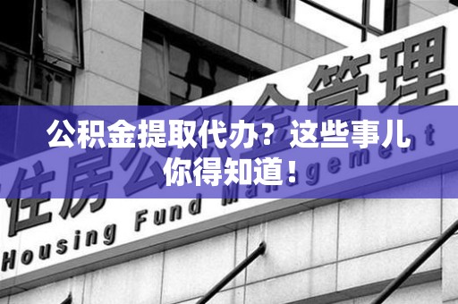 连城公积金提取代办？这些事儿你得知道！