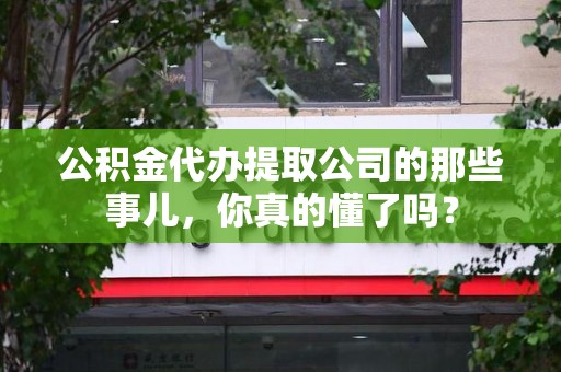 连城公积金代办提取公司的那些事儿，你真的懂了吗？