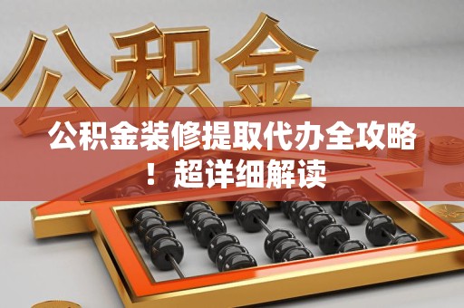 连城公积金装修提取代办全攻略！超详细解读