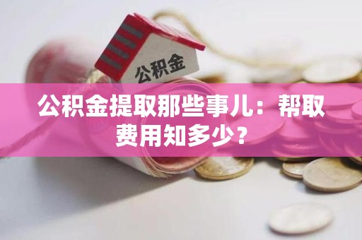 连城公积金提取那些事儿:帮取费用知多少? 连城公积金提取那些事儿:帮取费用知多少?