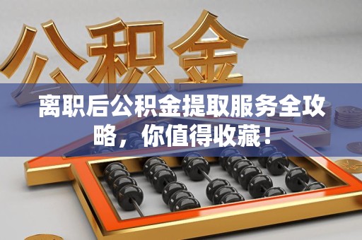 连城离职后公积金提取服务全攻略,你值得收藏! 连城离职后公积金提取服务全攻略,你值得收藏!