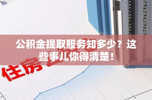 连城公积金提取服务知多少？这些事儿你得清楚！