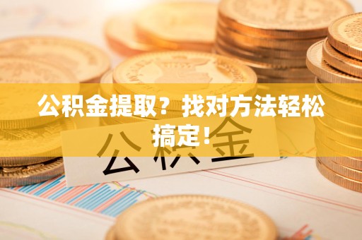 连城公积金提取？找对方法轻松搞定！