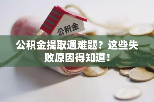 连城公积金提取遇难题？这些失败原因得知道！