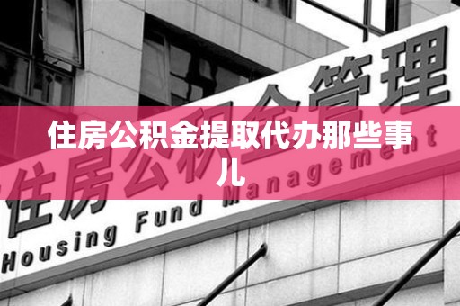 连城住房公积金提取代办那些事儿