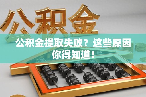 连城公积金提取失败？这些原因你得知道！