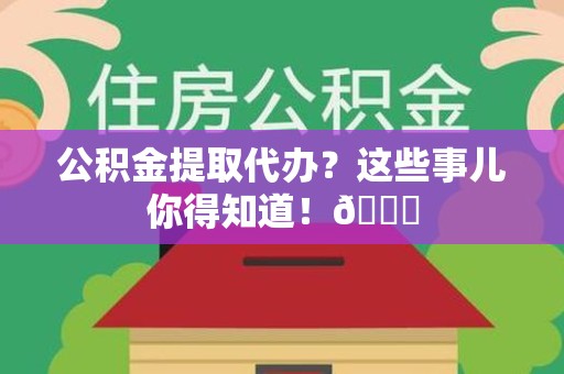 连城公积金提取代办？这些事儿你得知道！😎