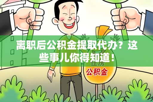 连城离职后公积金提取代办?这些事儿你得知道! 连城离职后公积金提取代办?这些事儿你得知道!